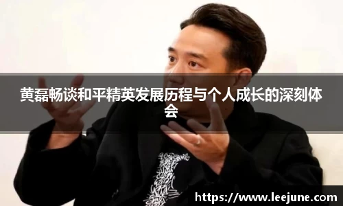 黄磊畅谈和平精英发展历程与个人成长的深刻体会