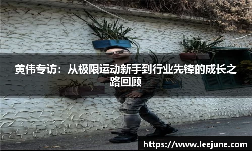 黄伟专访：从极限运动新手到行业先锋的成长之路回顾